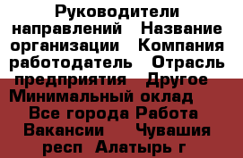 Руководители направлений › Название организации ­ Компания-работодатель › Отрасль предприятия ­ Другое › Минимальный оклад ­ 1 - Все города Работа » Вакансии   . Чувашия респ.,Алатырь г.